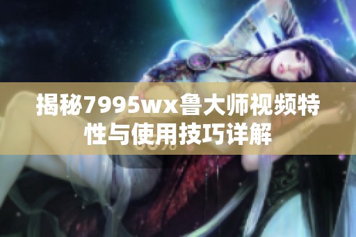 揭秘7995wx鲁大师视频特性与使用技巧详解