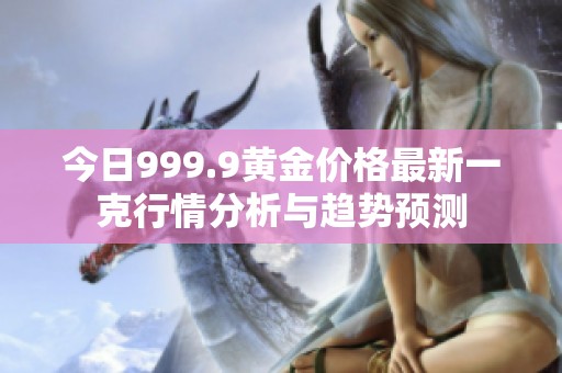 今日999.9黄金价格最新一克行情分析与趋势预测