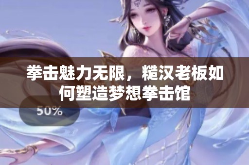 拳击魅力无限，糙汉老板如何塑造梦想拳击馆