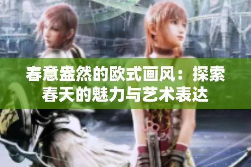 春意盎然的欧式画风：探索春天的魅力与艺术表达