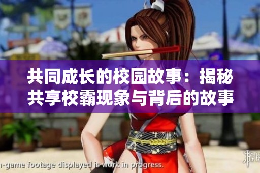 共同成长的校园故事：揭秘共享校霸现象与背后的故事