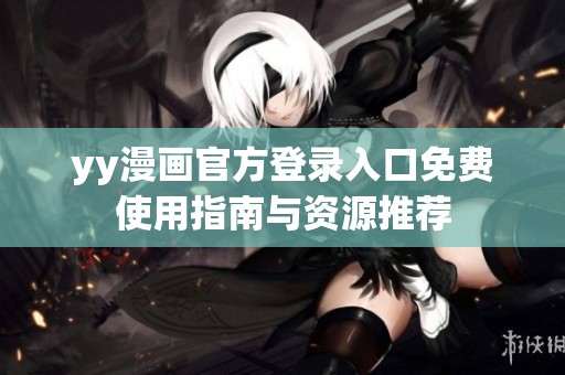 yy漫画官方登录入口免费使用指南与资源推荐