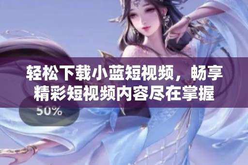 轻松下载小蓝短视频，畅享精彩短视频内容尽在掌握