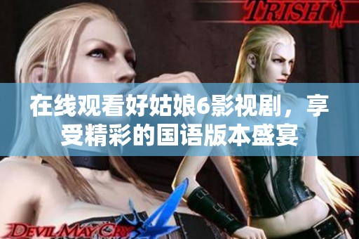 在线观看好姑娘6影视剧，享受精彩的国语版本盛宴
