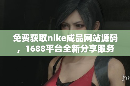 免费获取nike成品网站源码，1688平台全新分享服务
