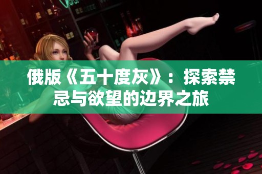 俄版《五十度灰》：探索禁忌与欲望的边界之旅