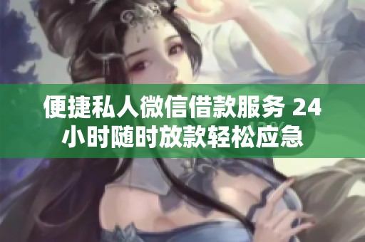 便捷私人微信借款服务 24小时随时放款轻松应急