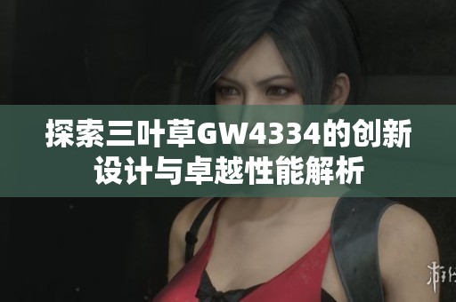 探索三叶草GW4334的创新设计与卓越性能解析