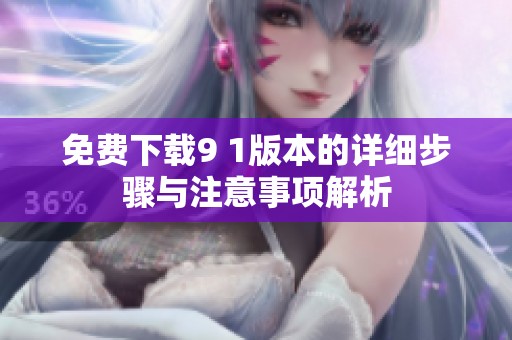 免费下载9 1版本的详细步骤与注意事项解析