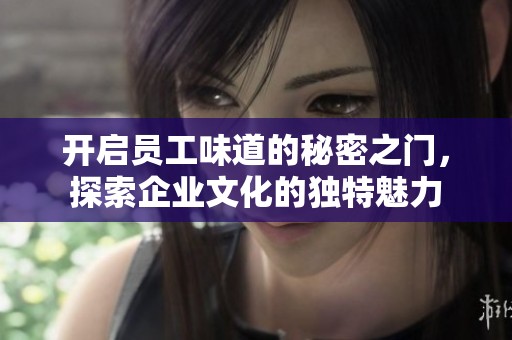 开启员工味道的秘密之门，探索企业文化的独特魅力