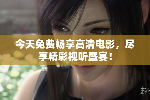 今天免费畅享高清电影，尽享精彩视听盛宴！