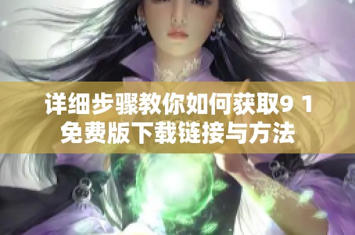 详细步骤教你如何获取9 1免费版下载链接与方法