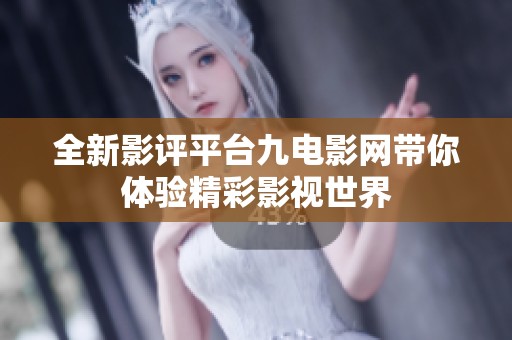 全新影评平台九电影网带你体验精彩影视世界