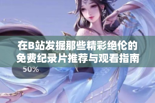 在B站发掘那些精彩绝伦的免费纪录片推荐与观看指南