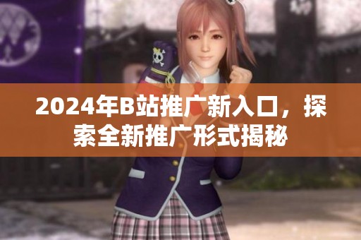 2024年B站推广新入口，探索全新推广形式揭秘