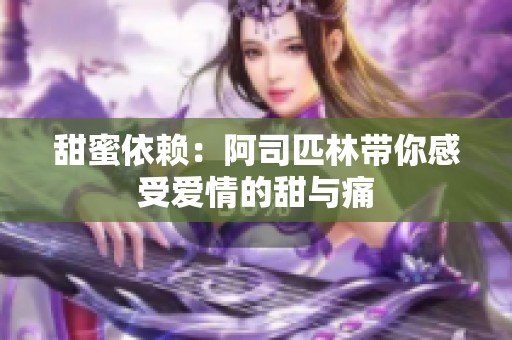 甜蜜依赖：阿司匹林带你感受爱情的甜与痛