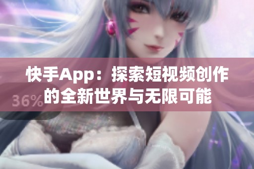 快手App：探索短视频创作的全新世界与无限可能