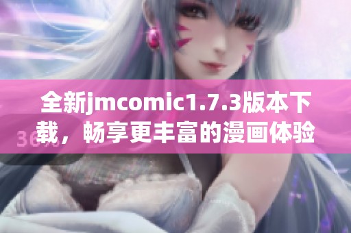 全新jmcomic1.7.3版本下载，畅享更丰富的漫画体验！