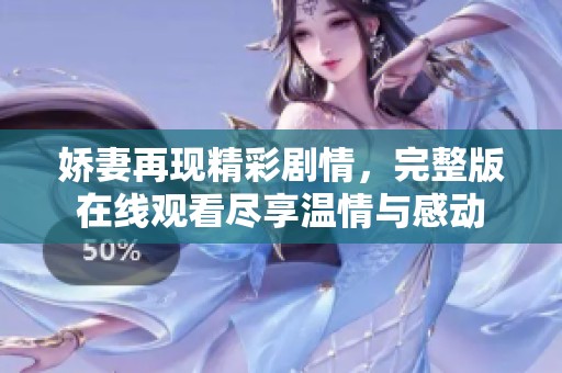 娇妻再现精彩剧情，完整版在线观看尽享温情与感动