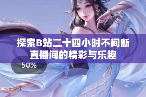 探索B站二十四小时不间断直播间的精彩与乐趣