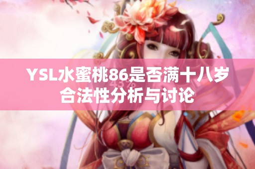 YSL水蜜桃86是否满十八岁合法性分析与讨论