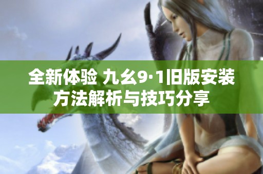 全新体验 九幺9·1旧版安装方法解析与技巧分享