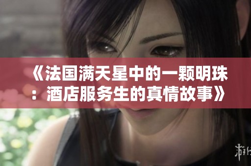 《法国满天星中的一颗明珠：酒店服务生的真情故事》