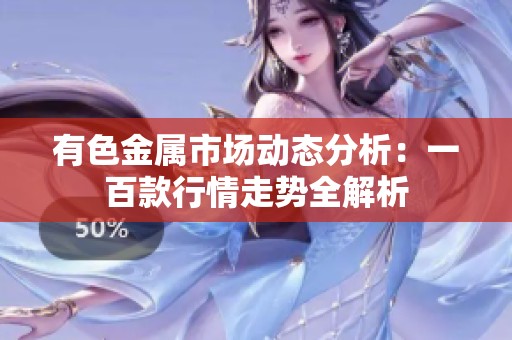 有色金属市场动态分析：一百款行情走势全解析