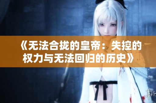《无法合拢的皇帝：失控的权力与无法回归的历史》