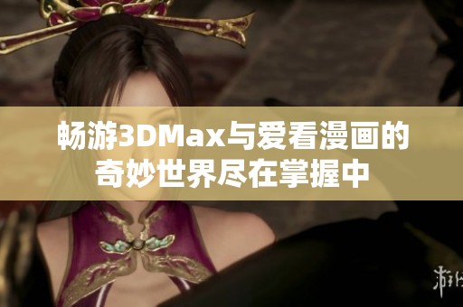 畅游3DMax与爱看漫画的奇妙世界尽在掌握中