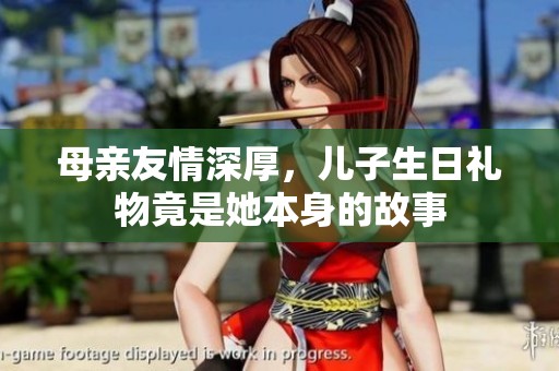 母亲友情深厚，儿子生日礼物竟是她本身的故事