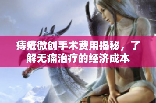 痔疮微创手术费用揭秘，了解无痛治疗的经济成本