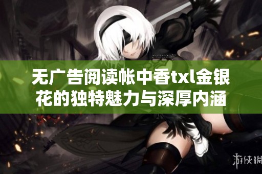 无广告阅读帐中香txl金银花的独特魅力与深厚内涵