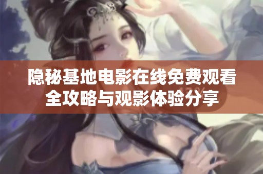 隐秘基地电影在线免费观看全攻略与观影体验分享