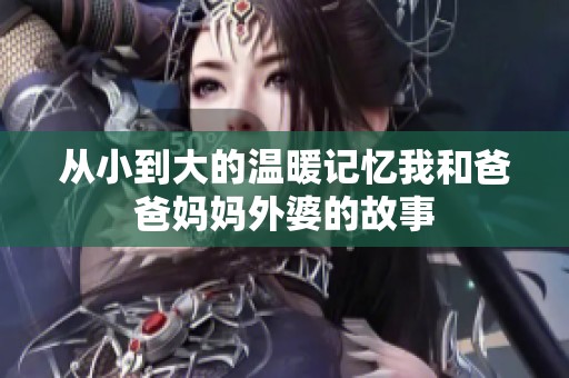 从小到大的温暖记忆我和爸爸妈妈外婆的故事