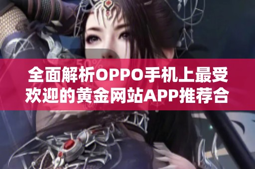 全面解析OPPO手机上最受欢迎的黄金网站APP推荐合集