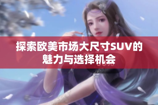 探索欧美市场大尺寸SUV的魅力与选择机会