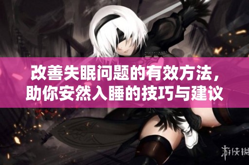 改善失眠问题的有效方法，助你安然入睡的技巧与建议
