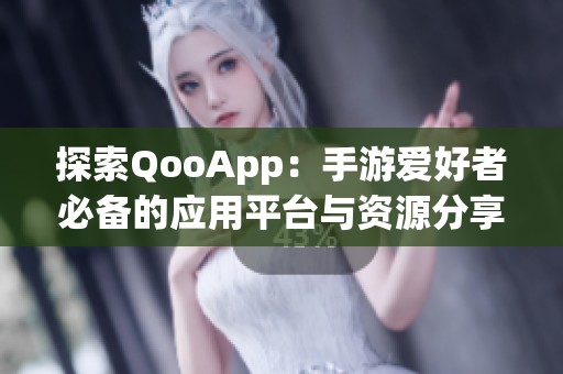 探索QooApp：手游爱好者必备的应用平台与资源分享指南