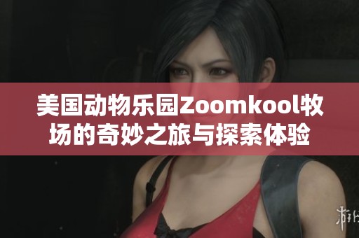 美国动物乐园Zoomkool牧场的奇妙之旅与探索体验