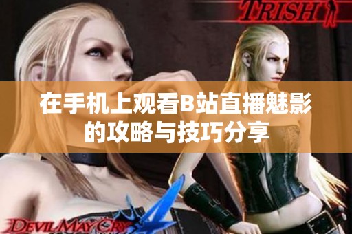 在手机上观看B站直播魅影的攻略与技巧分享