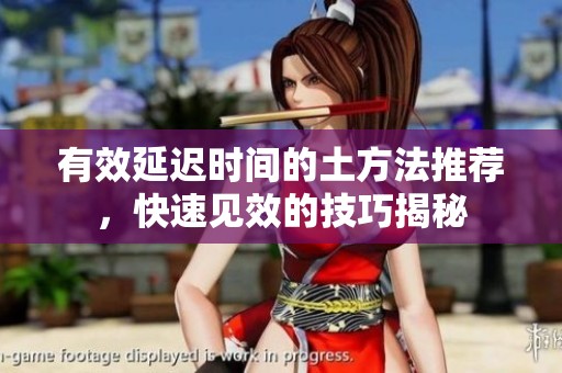 有效延迟时间的土方法推荐，快速见效的技巧揭秘
