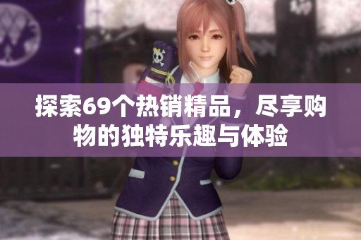 探索69个热销精品，尽享购物的独特乐趣与体验