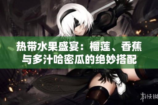 热带水果盛宴：榴莲、香蕉与多汁哈密瓜的绝妙搭配