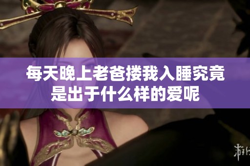 每天晚上老爸搂我入睡究竟是出于什么样的爱呢