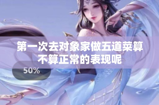 第一次去对象家做五道菜算不算正常的表现呢