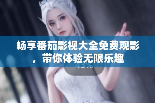 畅享番茄影视大全免费观影，带你体验无限乐趣