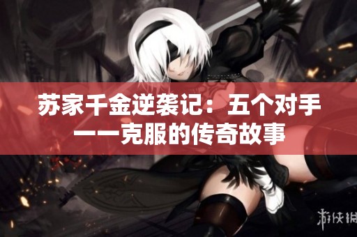 苏家千金逆袭记：五个对手一一克服的传奇故事