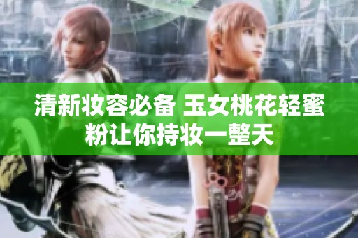清新妆容必备 玉女桃花轻蜜粉让你持妆一整天