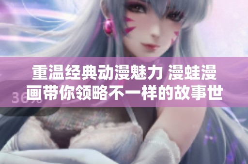 重温经典动漫魅力 漫蛙漫画带你领略不一样的故事世界
